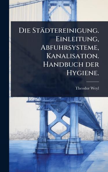 Städtereinigung. Einleitung Abfuhrsysteme Kanalisation. Handbuch der Hygiene.