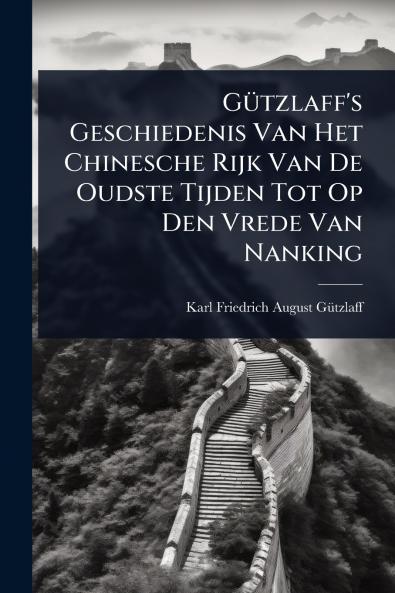 GÃ1/4tzlaff's Geschiedenis Van Het Chinesche Rijk Van De Oudste Tijden Tot Op Den Vrede Van Nanking