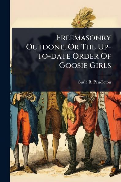 Freemasonry Outdone Or The Up-to-date Order Of Goosie Girls