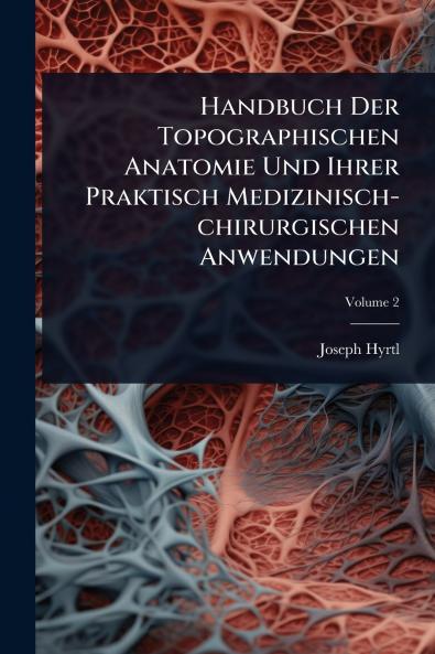 Handbuch Der Topographischen Anatomie Und Ihrer Praktisch Medizinisch-chirurgischen Anwendungen