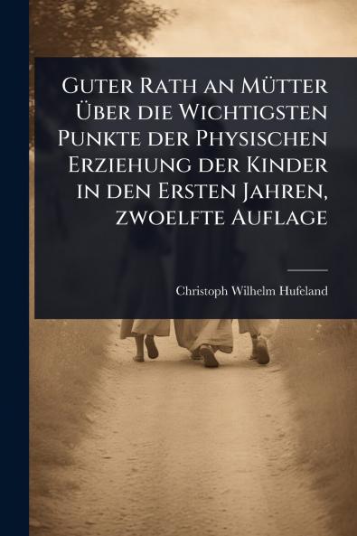 Guter Rath an MÃ1/4tter Ã&#156;ber die Wichtigsten Punkte der Physischen Erziehung der Kinder in den Ersten Jahren zwoelfte Auflage