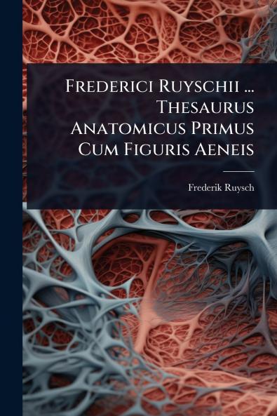 Frederici Ruyschii ... Thesaurus Anatomicus Primus Cum Figuris Aeneis