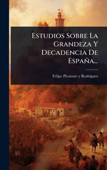 Estudios Sobre La Grandeza Y Decadencia De España...