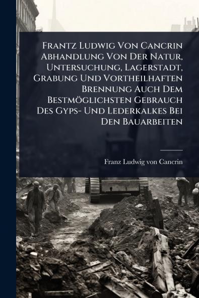 Frantz Ludwig Von Cancrin Abhandlung Von Der Natur Untersuchung Lagerstadt Grabung Und Vortheilhaften Brennung Auch Dem Bestmöglichsten Gebrauch Des Gyps- Und Lederkalkes Bei Den Bauarbeiten
