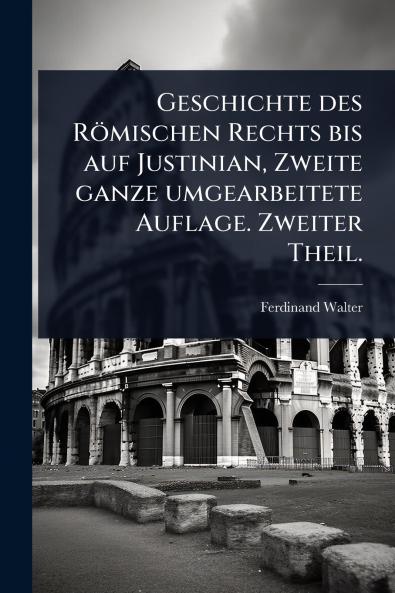 Geschichte des Römischen Rechts bis auf Justinian Zweite ganze umgearbeitete Auflage. Zweiter Theil.
