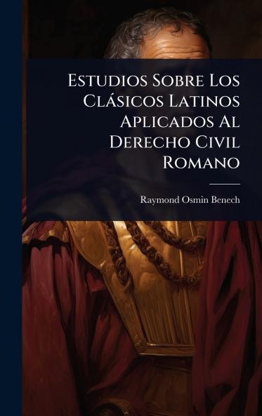 Estudios Sobre Los Clàsicos Latinos Aplicados Al Derecho Civil Romano