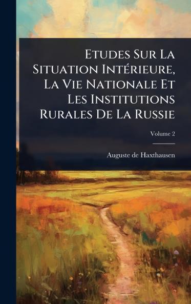 Etudes Sur La Situation IntÃ(c)rieure La Vie Nationale Et Les Institutions Rurales De La Russie