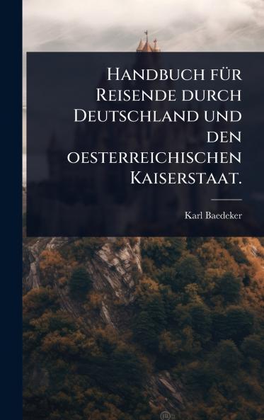 Handbuch fÃ1/4r Reisende durch Deutschland und den oesterreichischen Kaiserstaat.