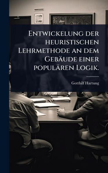 Entwickelung der heuristischen Lehrmethode an dem Gebäude einer populären Logik.