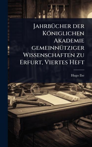 JahrbÃ1/4cher der Königlichen Akademie gemeinnÃ1/4tziger Wissenschaften zu Erfurt Viertes Heft