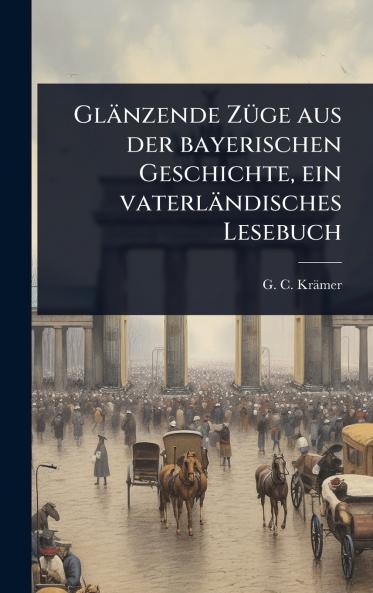 Glänzende ZÃ1/4ge aus der bayerischen Geschichte ein vaterländisches Lesebuch