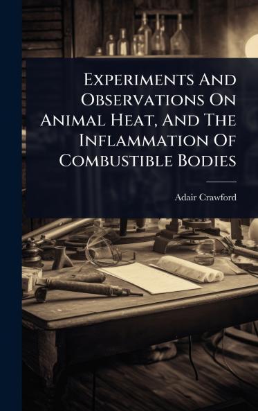 Experiments And Observations On Animal Heat And The Inflammation Of Combustible Bodies