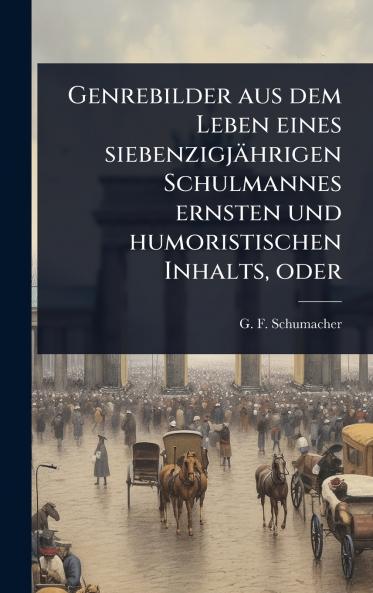 Genrebilder aus dem Leben eines siebenzigjährigen Schulmannes ernsten und humoristischen Inhalts oder