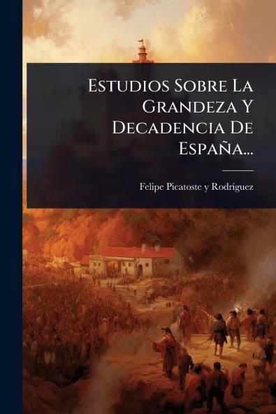 Estudios Sobre La Grandeza Y Decadencia De España...