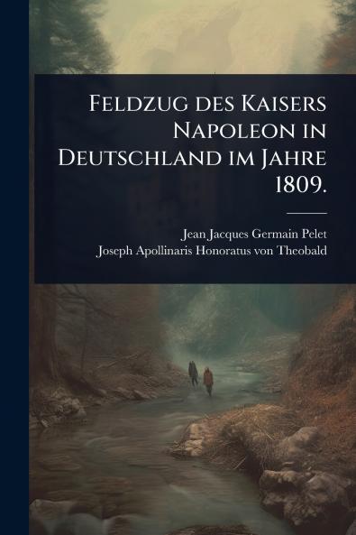Feldzug des Kaisers Napoleon in Deutschland im Jahre 1809.