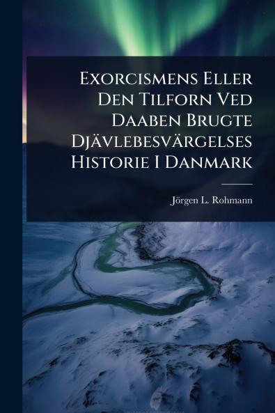 Exorcismens Eller Den Tilforn Ved Daaben Brugte Djävlebesvärgelses Historie I Danmark