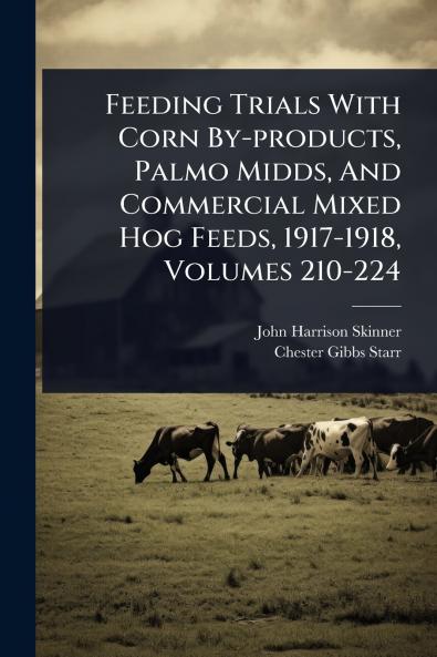 Feeding Trials With Corn By-products Palmo Midds And Commercial Mixed Hog Feeds 1917-1918 Volumes 210-224