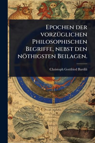Epochen der vorzÃ1/4glichen Philosophischen Begriffe nebst den nöthigsten Beilagen.