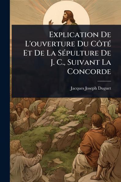 Explication De L'ouverture Du CÃ´tÃ(c) Et De La SÃ(c)pulture De J. C. Suivant La Concorde