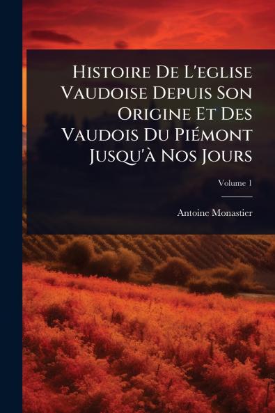 Histoire De L'eglise Vaudoise Depuis Son Origine Et Des Vaudois Du PiÃ(c)mont Jusqu'Ã Nos Jours