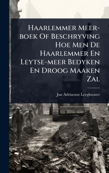 Haarlemmer Meer-boek Of Beschryving Hoe Men De Haarlemmer En Leytse-meer Bedyken En Droog Maaken Zal
