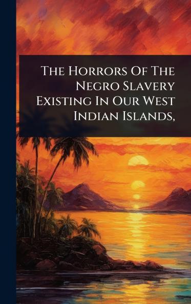Horrors Of The Negro Slavery Existing In Our West Indian Islands