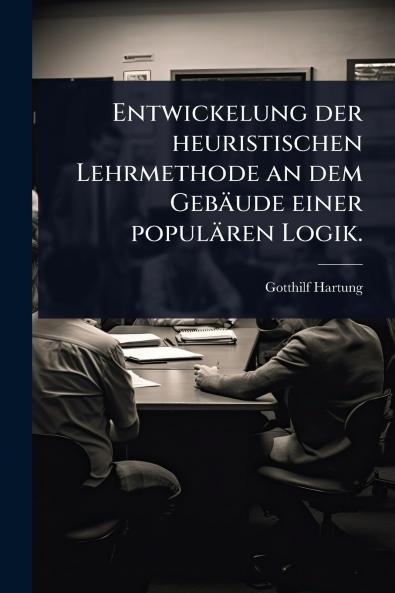 Entwickelung der heuristischen Lehrmethode an dem Gebäude einer populären Logik.