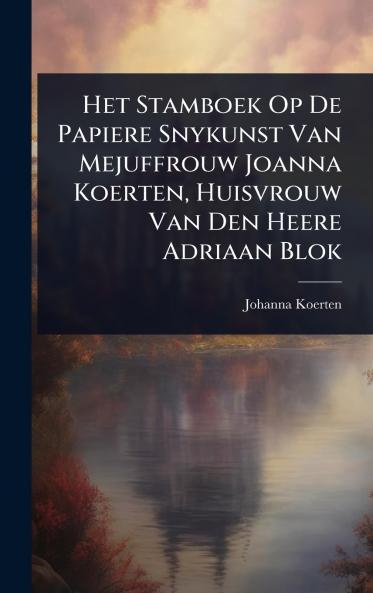Het Stamboek Op De Papiere Snykunst Van Mejuffrouw Joanna Koerten Huisvrouw Van Den Heere Adriaan Blok