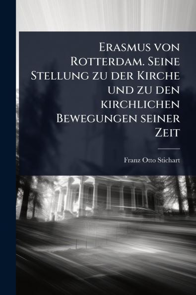 Erasmus von Rotterdam. Seine Stellung zu der Kirche und zu den kirchlichen Bewegungen seiner Zeit