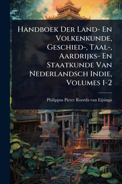Handboek Der Land- En Volkenkunde Geschied- Taal- Aardrijks- En Staatkunde Van Nederlandsch Indie Volumes 1-2