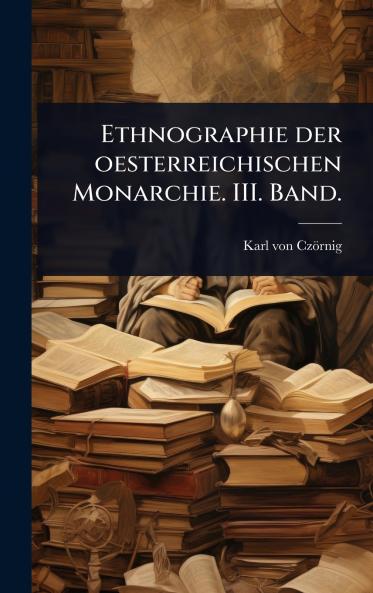 Ethnographie der oesterreichischen Monarchie. III. Band.