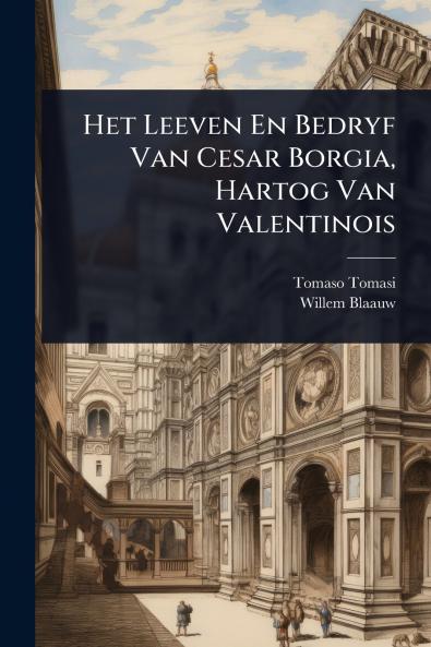 Het Leeven En Bedryf Van Cesar Borgia Hartog Van Valentinois