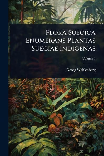 Flora Suecica Enumerans Plantas Sueciae Indigenas