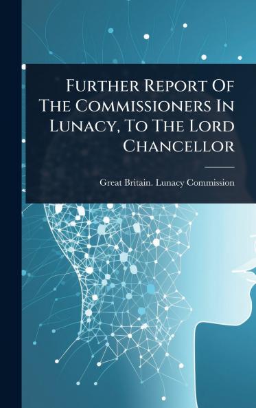 Further Report Of The Commissioners In Lunacy To The Lord Chancellor