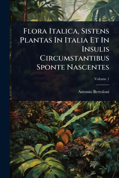 Flora Italica Sistens Plantas In Italia Et In Insulis Circumstantibus Sponte Nascentes