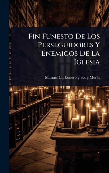Fin Funesto De Los Perseguidores Y Enemigos De La Iglesia