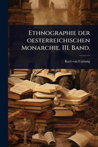 Ethnographie der oesterreichischen Monarchie. III. Band.