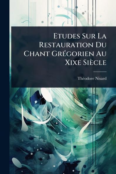 Etudes Sur La Restauration Du Chant GrÃ(c)gorien Au Xixe Siècle