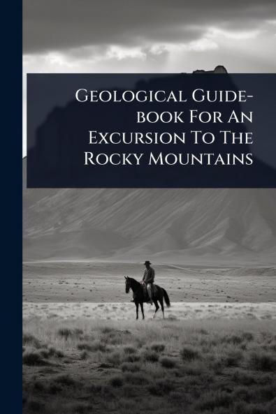 Geological Guide-book For An Excursion To The Rocky Mountains