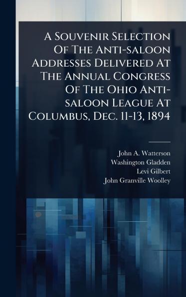 Souvenir Selection Of The Anti-saloon Addresses Delivered At The Annual Congress Of The Ohio Anti-saloon League At Columbus Dec. 11-13 1894