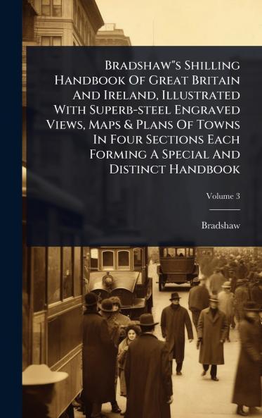 Bradshaws Shilling Handbook Of Great Britain And Ireland Illustrated With Superb-steel Engraved Views Maps & Plans Of Towns In Four Sections Each Forming A Special And Distinct Handbook
