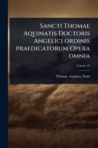 Sancti Thomae Aquinatis Doctoris Angelici ordinis praedicatorum Opera omnia
