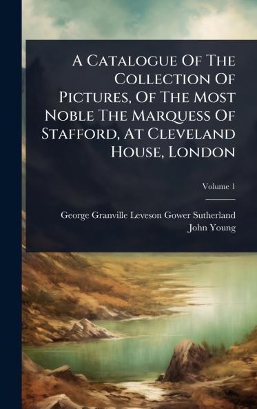 Catalogue Of The Collection Of Pictures Of The Most Noble The Marquess Of Stafford At Cleveland House London