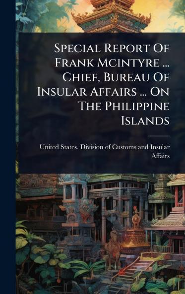 Special Report Of Frank Mcintyre ... Chief Bureau Of Insular Affairs ... On The Philippine Islands