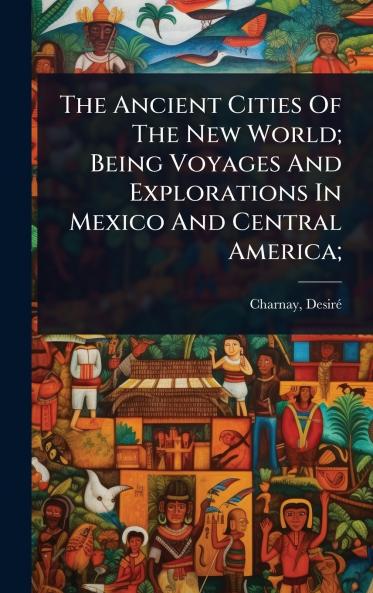 Ancient Cities Of The New World; Being Voyages And Explorations In Mexico And Central America;