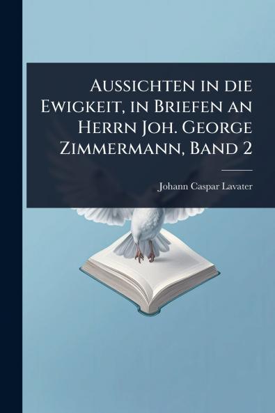 Aussichten in die Ewigkeit in Briefen an Herrn Joh. George Zimmermann Band 2