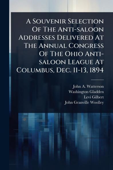 Souvenir Selection Of The Anti-saloon Addresses Delivered At The Annual Congress Of The Ohio Anti-saloon League At Columbus Dec. 11-13 1894