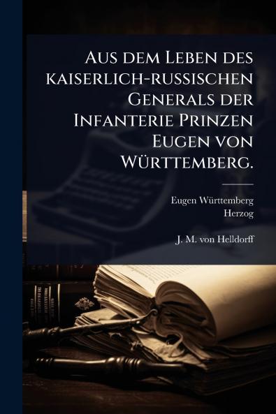 Aus dem Leben des kaiserlich-russischen Generals der Infanterie Prinzen Eugen von WÃ1/4rttemberg.