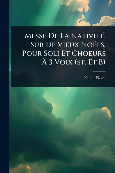 Messe De La NativitÃ(c) Sur De Vieux Noëls Pour Soli Et Choeurs Ã&#128; 3 Voix (st. Et B)