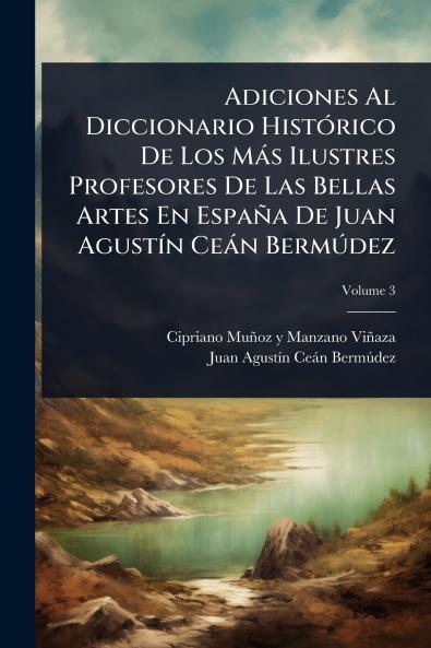 Adiciones Al Diccionario HistÃ3rico De Los Màs Ilustres Profesores De Las Bellas Artes En España De Juan AgustÃ-n Ceàn BermÃ°dez